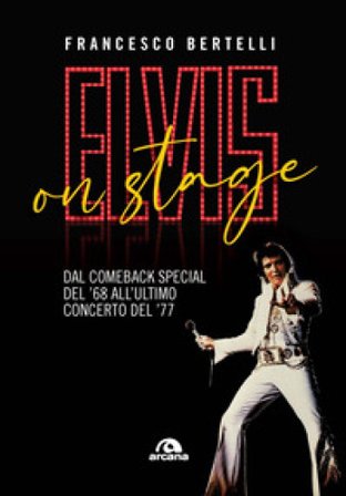 Elvis on stage. Dal comeback special del '68 all'ultimo concerto del '77 Francesco Bertelli