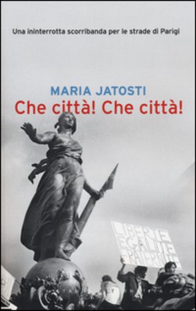 Che città! Che città! Una ininterrotta scorribanda per le strade di Parigi Maria Jatosti