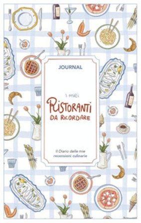 I miei ristoranti da ricordare. Journal. Diario delle mie recensioni culinarie. Nuova ediz. Angelica Bardi