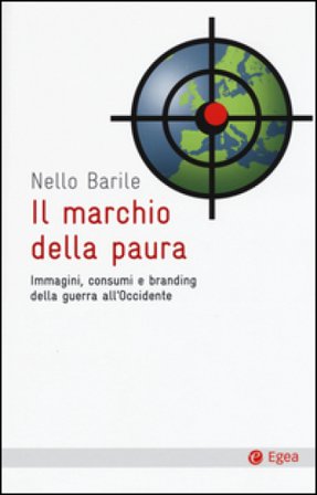 Il marchio della paura. Immagini, consumi e branding della guerra all'occidente Nello Barile