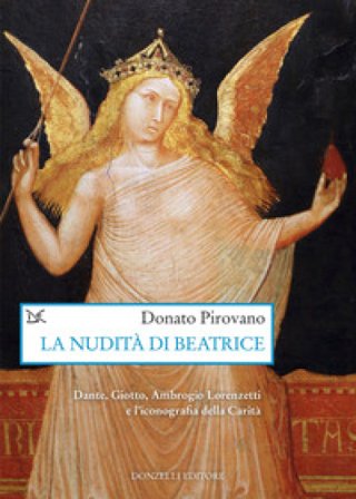 La nudità di Beatrice. Dante, Giotto, Ambrogio Lorenzetti e l'iconografia della Carità Donato Pirovano