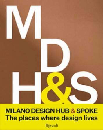Milano Design Hub & Spoke. The pale where design livers. Ediz. illustrata