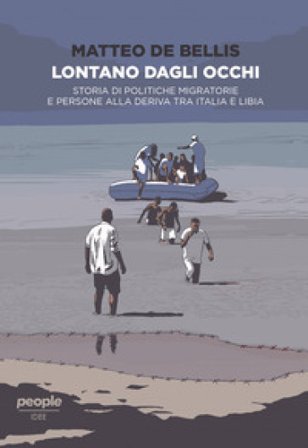 Lontano dagli occhi. Storia di politiche migratorie e persone alla deriva tra Italia e Libia Matteo De Bellis
