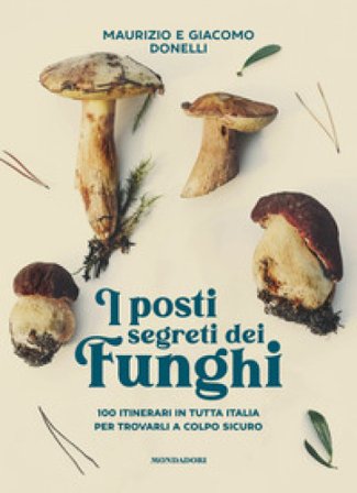 I posti segreti dei funghi. 100 itinerari in tutta Italia per trovarli a colpo sicuro Giacomo Donelli