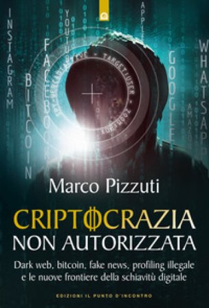 Criptocrazia non autorizzata. Dark web, bitcoin, profiling illegale e le nuove frontiere della schiavitù digitale Marco Pizzuti