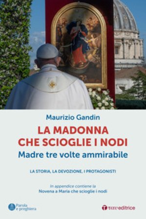 La Madonna che scioglie i nodi, Madre tre volte ammirabile. La storia, la devozione, i protagonisti Maurizio Gandin