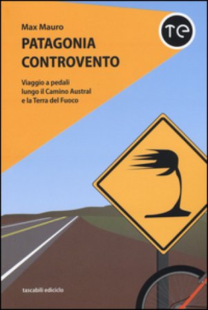 Patagonia controvento. Viaggio a pedali lungo il Camino Austral e la Terra del Fuoco Max Mauro