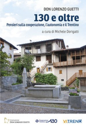 130 e oltre. Pensieri sulla cooperazione, l'autonomia e il Trentino Lorenzo Guetti