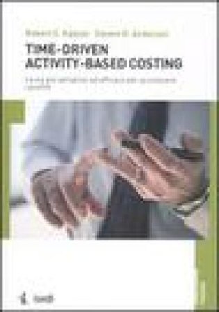 Time-driven activity-based costing. La via più semplice ed efficace per accrescere i profitti Robert S. Kaplan