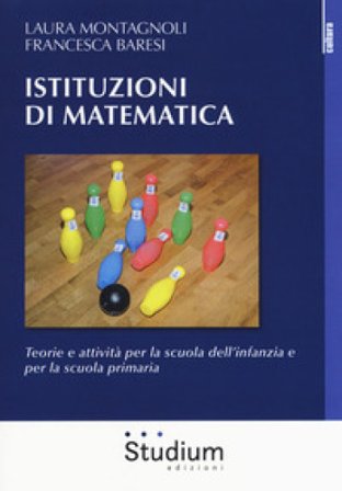 Istituzioni di matematica. Teorie e attività per la scuola dell'infanzia e per la scuola primaria Laura Montagnoli
