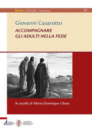 Accompagnare gli adulti nella fede. In ascolto di Marie-Dominique Chenu Giovanni Casarotto