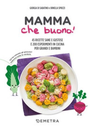 Mamma che buono! 45 ricette sane e gustose e 200 esperimenti in cucina per grandi e bambini Giorgia Di Sabatino