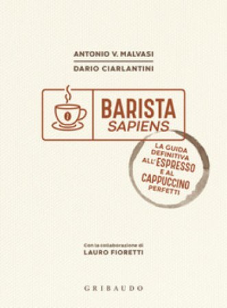 Barista sapiens. La guida definitiva all'espresso e al cappuccino perfetti Antonio Vincenzo Malvasi
