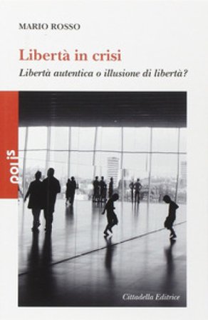Libertà in crisi. Libertà autentica o illusione di libertà? Mario Rosso