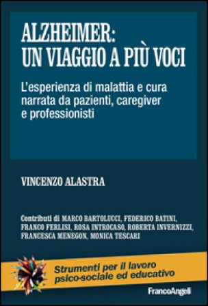 Alzheimer: un viaggio a più voci. L'esperienza di malattia e cura narrata da pazienti, caregiver e professionisti Vincenzo Alastra