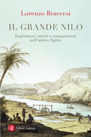 Il grande Nilo. Esploratori, turisti e conquistatori nell'antico Egitto Lorenzo Braccesi