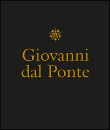 Giovanni dal Ponte. Protagonista dell'umanesimo tardogotico fiorentino. Catalogo della mostra (Firenze, 22 novembre 2016-12 marzo 2017). Ediz. 
