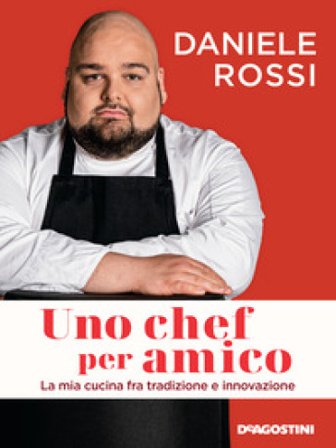 Uno chef per amico. La mia cucina tra tradizione e innovazione Daniele Rossi