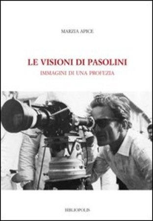 Le visioni di Pasolini. Immagini di una profezia Marzia Apice