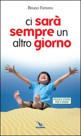 Ci sarà sempre un altro giorno. Piccole storie per l'anima Bruno Ferrero