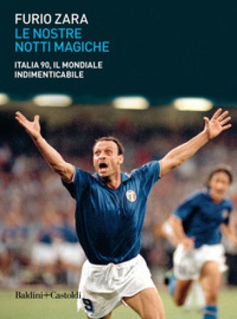 Le nostre notti magiche. Italia 90, il mondiale indimenticabile Furio Zara