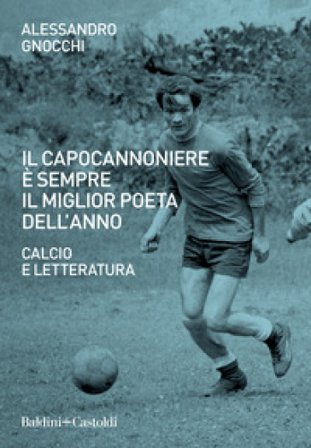 Il capocannoniere è sempre il miglior poeta dell'anno. Calcio e letteratura Alessandro Gnocchi