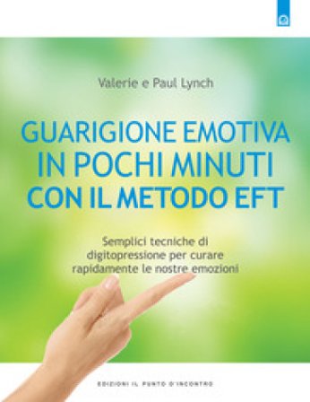 Guarigione emotiva in pochi minuti. Semplici tecniche di digitopressione per curare rapidamente le nostre emozioni Paul Lynch