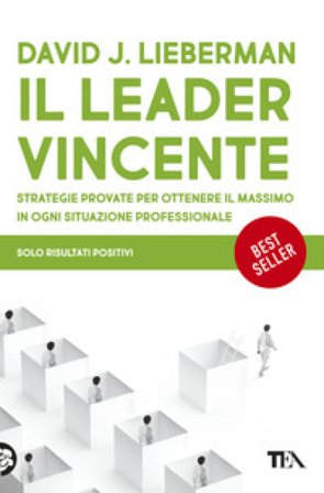 Il leader vincente. Strategie provate per ottenere il massimo in ogni situazione professionale David J. Lieberman