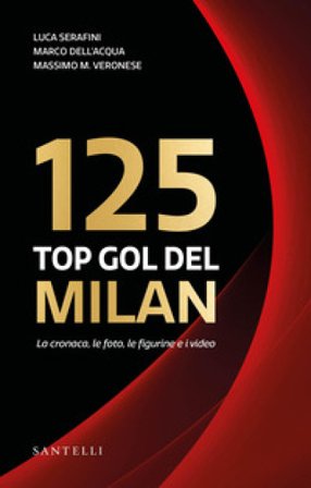 I 125 top goal del Milan. La cronaca, le foto, le figurine e i video Luca Serafini