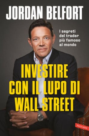 Investire con il lupo di Wall Street. I segreti del trader più famoso al mondo Jordan Belfort