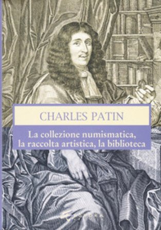 Charles Patin. La collezione numismatica, la raccolta artistica, la biblioteca. Ediz. illustrata Giovanni Gorini