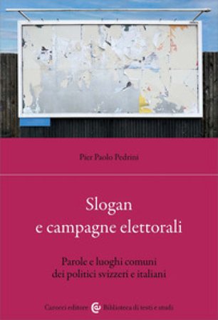 Slogan e campagne elettorali. Parole e luoghi comuni dei politici svizzeri e italiani Pier Paolo Pedrini