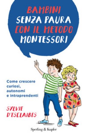 Bambini senza paura con il metodo Montessori. Come crescere curiosi, autonomi e intraprendenti Sylvie d'Esclaibes