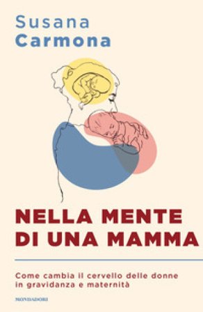 Nella mente di una mamma. Come cambia il cervello delle donne in gravidanza e maternità Susana Carmona