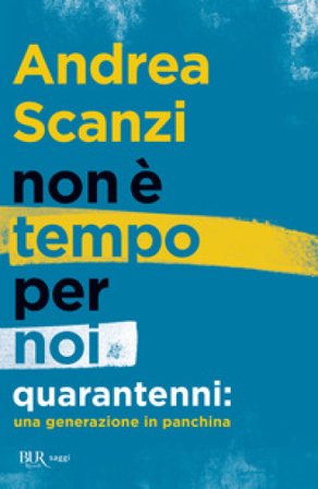 Non è tempo per noi. Quarantenni: una generazione in panchina Andrea Scanzi