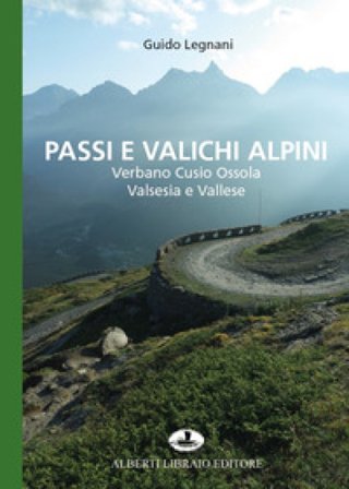 Passi e valichi alpini. Verbano Cusio Ossola, Valsesia e Vallese Guido Legnani