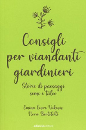Consigli per viandanti giardinieri. Storie di paesaggi, semi e talee Emina Cevro Vukovic
