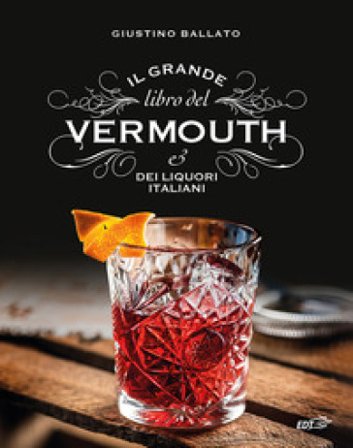 Il grande libro del Vermouth e dei liquori italiani Giustino Ballato