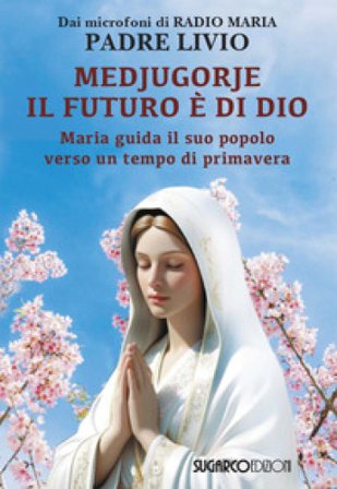 Medjugorje: il futuro è di Dio. Maria guida il suo popolo verso un tempo di primavera Livio Fanzaga