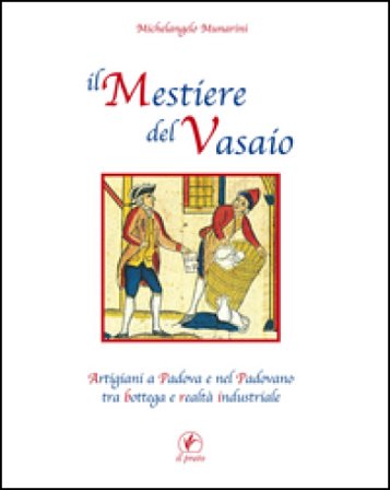 Il mestiere del vasaio. Artigiani a Padova e nel padovano tra bottega e realtà industriale Michelangelo Munarini