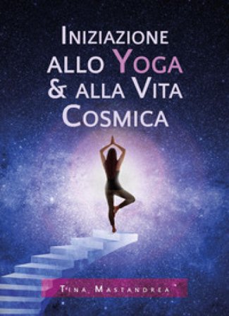 Iniziazione allo yoga & alla vita cosmica Tina Mastandrea