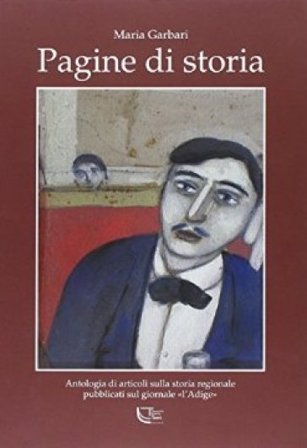 Pagine di storia. Antologia di articoli sulla storia regionale pubblicati sul giornale «L'Adige» Maria Garbari