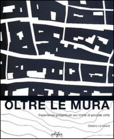 Oltre le mura. Esperienze progettuali sul limite di piccole città. Ediz. illustrata Stefano Lambardi