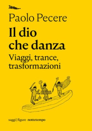 Il dio che danza. Viaggi, trance, trasformazioni Paolo Pecere