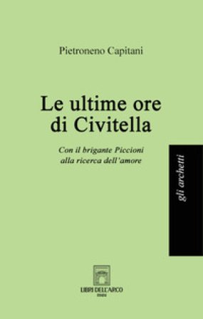 Le ultime ore di Civitella. Con il brigante Piccioni alla ricerca dell'amore Pietroneno Capitani