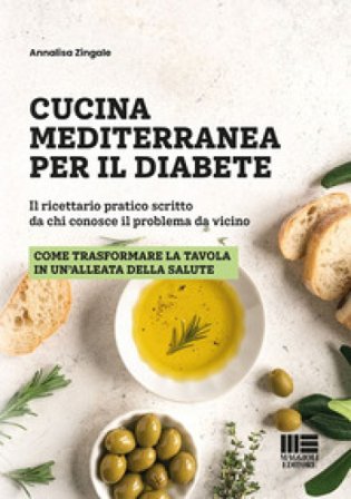 Cucina mediterranea per il diabete. Il ricettario pratico scritto da chi conosce il problema da vicino Annalisa Zingale