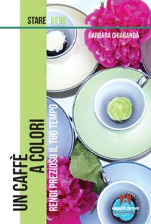 Un caffè a colori. Rendi prezioso il tuo tempo Barbara Chiarandà