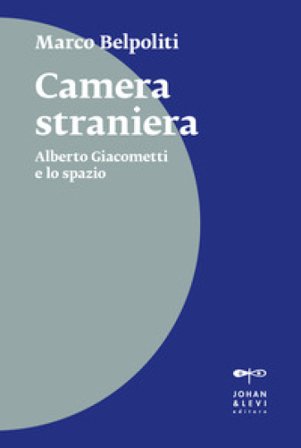 Camera straniera. Alberto Giacometti e lo spazio Marco Belpoliti