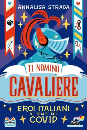 Ti nomino cavaliere. Eroi italiani ai tempi del Covid Annalisa Strada