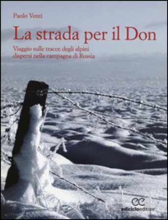 La strada per il Don. Viaggio sulle tracce degli alpini dispersi nella campagna di Russia Paolo Venti